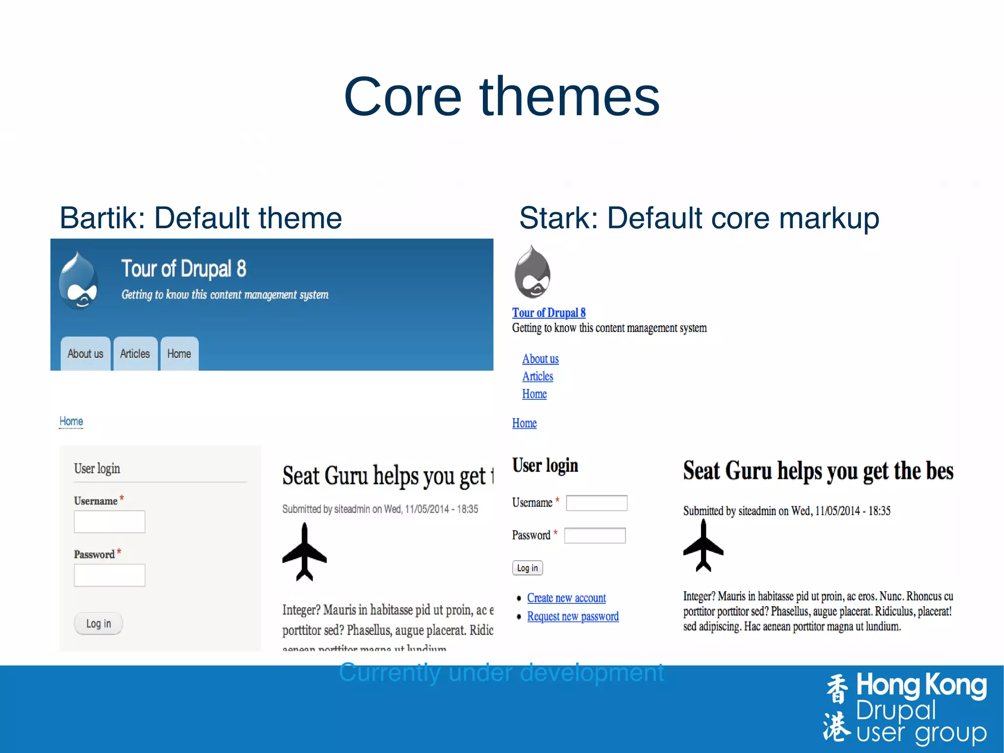 Core themes
Bartik: Default theme Stark: Default core markup
Currently under development
 