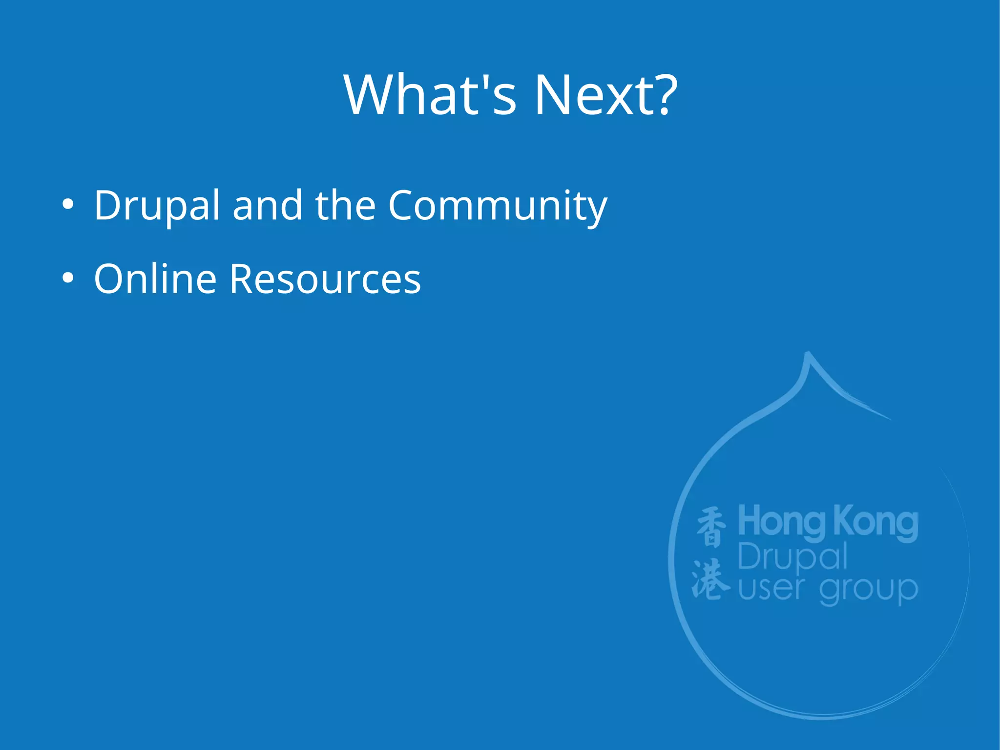 What's Next?
●
Drupal and the Community
●
Online Resources
 