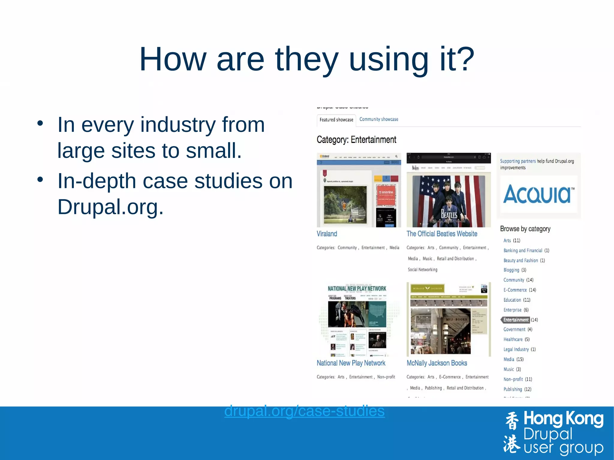 How are they using it?
• In every industry from
large sites to small.
• In-depth case studies on
Drupal.org.
drupal.org/case-studies
 