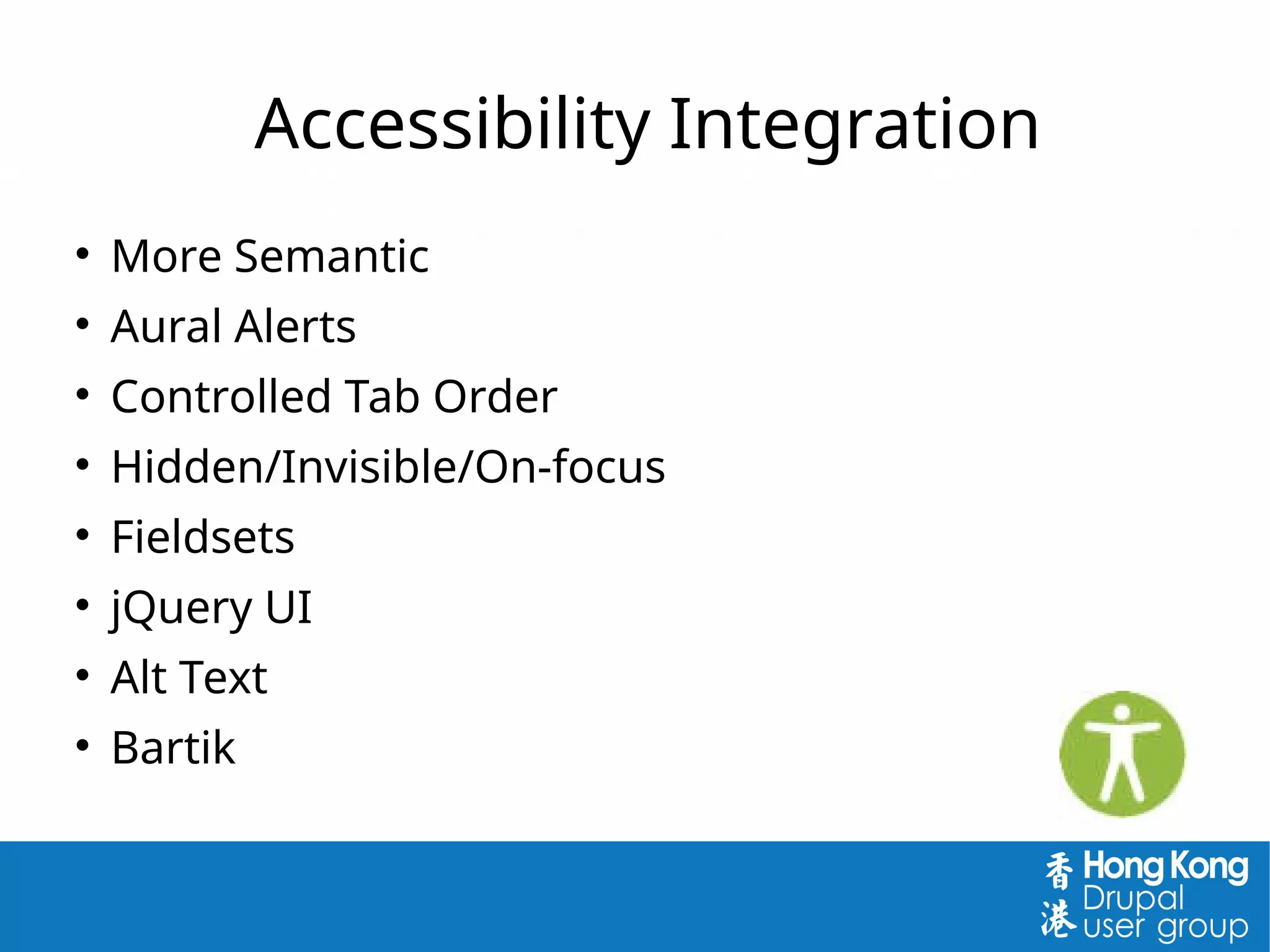 Accessibility Integration

More Semantic

Aural Alerts

Controlled Tab Order

Hidden/Invisible/On-focus

Fieldsets

jQuery UI

Alt Text

Bartik
 