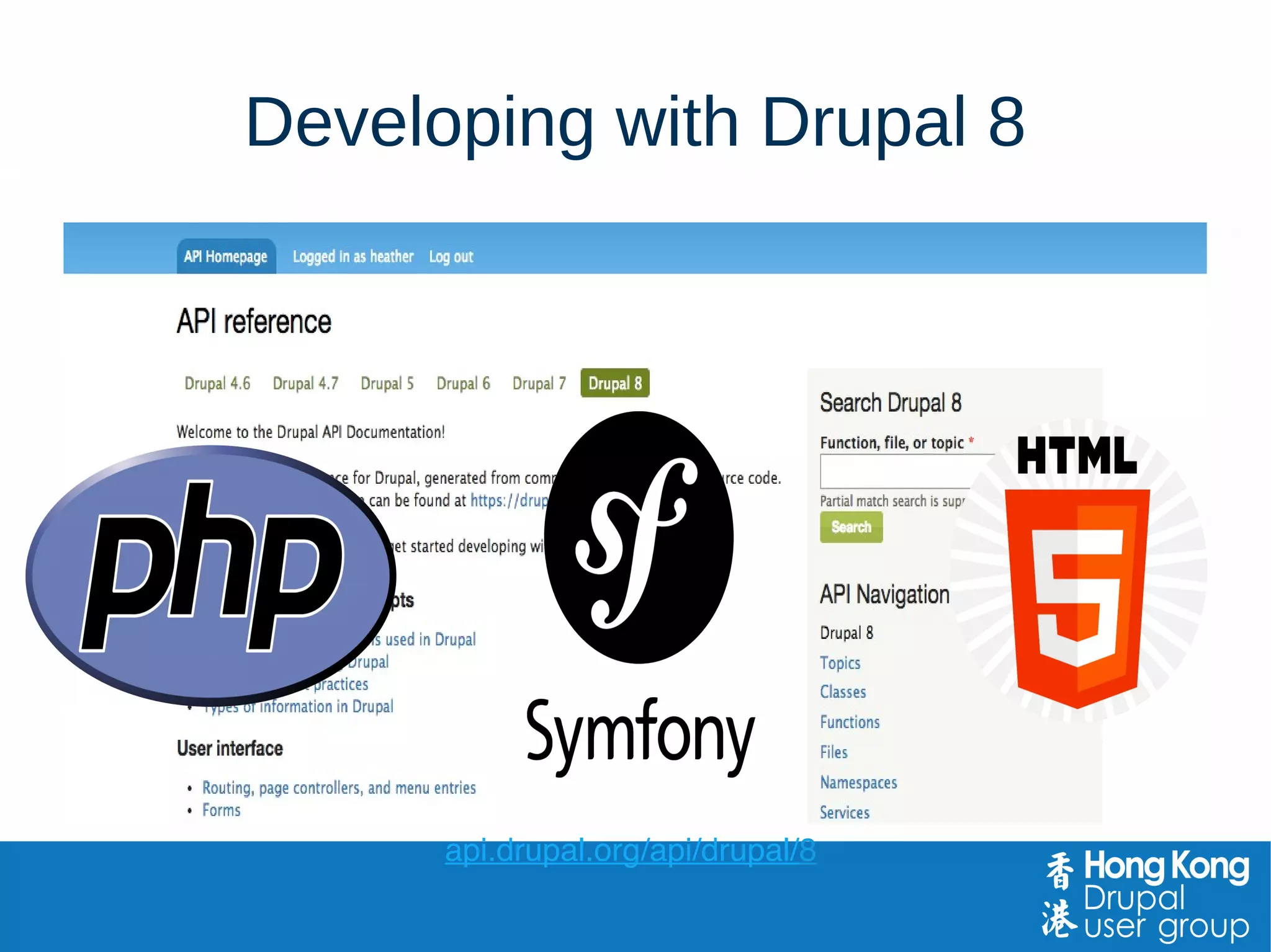 Developing with Drupal 8
api.drupal.org/api/drupal/8
 