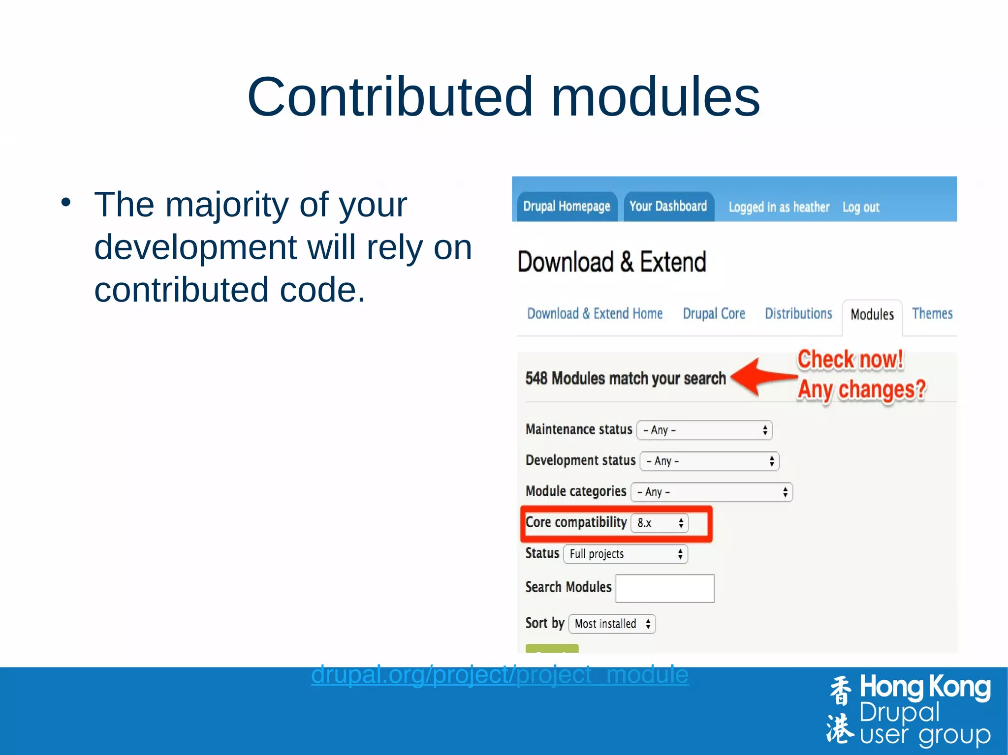 Contributed modules
• The majority of your
development will rely on
contributed code.
drupal.org/project/project_module
 
