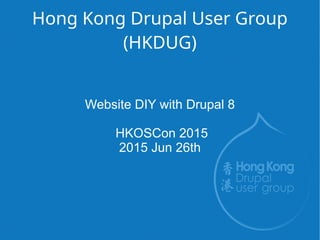 Hong Kong Drupal User Group
(HKDUG)
Website DIY with Drupal 8
HKOSCon 2015
2015 Jun 26th
 