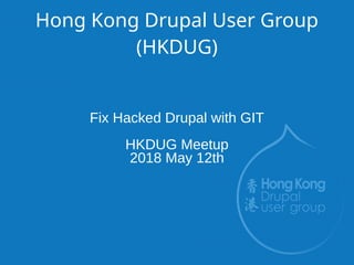 Hong Kong Drupal User Group
(HKDUG)
Fix Hacked Drupal with GIT
HKDUG Meetup
2018 May 12th
 