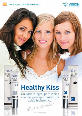 Sólo lo mejor… Sólo desde Europa…




             Cuidado integral para labios
             con un principio básico de
                 ácido hialurónico.

                           de todas!
                   En bocawww.vipgroup.net
 