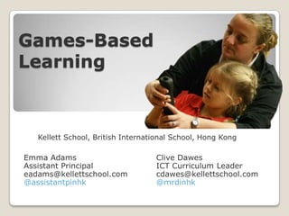 Games-BasedLearning Kellett School, British International School, Hong Kong Emma Adams Assistant Principal eadams@kellettschool.com @assistantpinhk Clive Dawes ICT Curriculum Leader cdawes@kellettschool.com @mrdinhk 