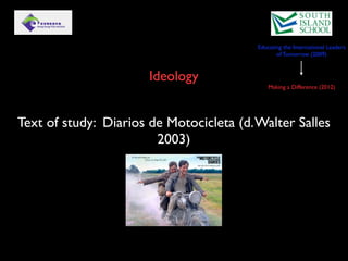 Educating the International Leaders
                                                 of Tomorrow (2009)


                       Ideology
                                              Making a Difference (2012)




Text of study: Diarios de Motocicleta (d. Walter Salles
                        2003)
 