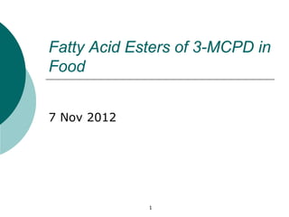 Fatty Acid Esters of 3-MCPD in
Food


7 Nov 2012




             1
 