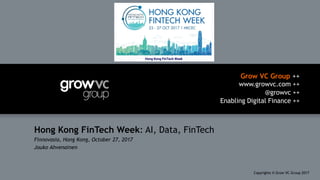 Grow VC Group ++
www.growvc.com ++
@growvc ++
Enabling Digital Finance ++
Copyrights © Grow VC Group 20171
Hong Kong FinTech Week: AI, Data, FinTech
Finnovasia, Hong Kong, October 27, 2017
Jouko Ahvenainen
 