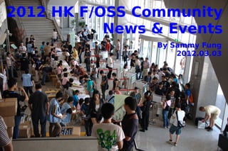 2012 HK F/OSS Community
           News & Events
                By Sammy Fung
                    2012.03.03
 