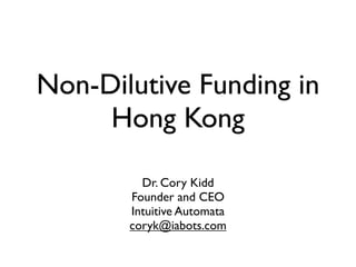 Non-Dilutive Funding in
     Hong Kong

         Dr. Cory Kidd
       Founder and CEO
       Intuitive Automata
       coryk@iabots.com
 