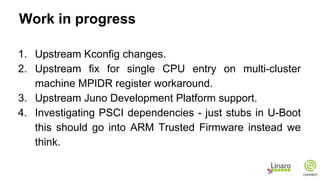 Next steps
1. Ethernet boot support on the Juno Development
Platform.
2. Persistent Storage (flash, SD card, internal USB ...