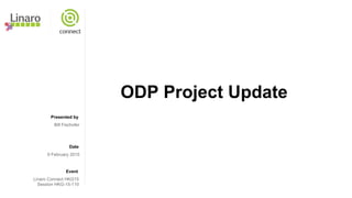 Presented by
Date
Event
ODP Project Update
Bill Fischofer
9 February 2015
Linaro Connect HKG15
Session HKG-15-110
 
