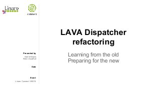 Presented by
Date
Event
LAVA Dispatcher
refactoring
Learning from the old
Preparing for the new
Neil Williams
Rémi Duraffort
Linaro Connect HKG15
 