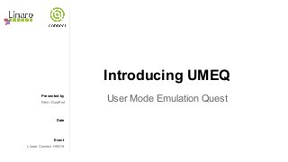 Presented by
Date
Event
Introducing UMEQ
User Mode Emulation QuestRémi Duraffort
Linaro Connect HKG15
 