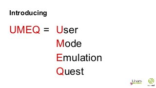 UMEQ = User
Mode
Emulation
Quest
Introducing
 