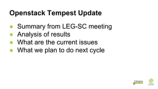 Openstack Tempest Update
● Summary from LEG-SC meeting
● Analysis of results
● What are the current issues
● What we plan to do next cycle
 