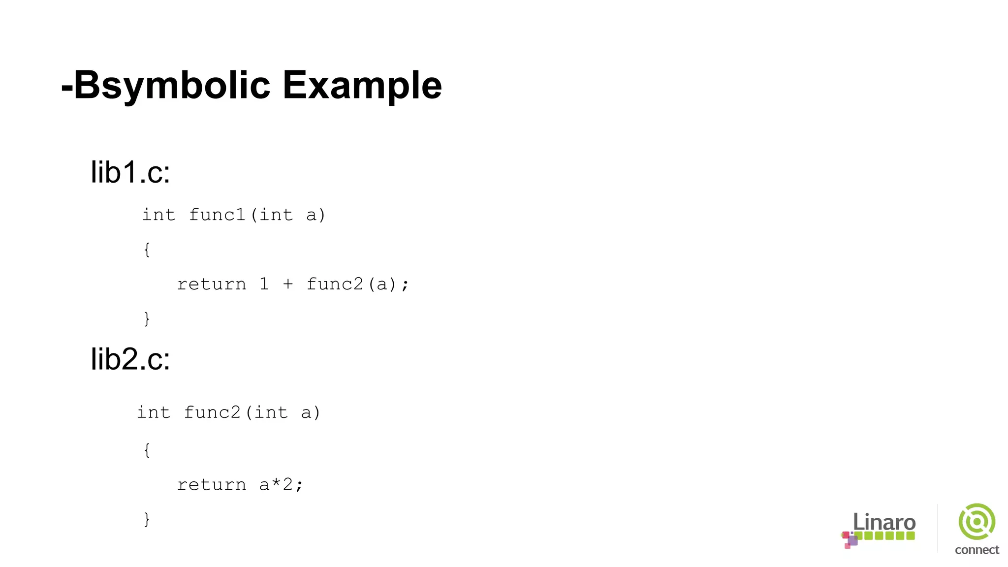 -Bsymbolic Example
lib1.c:
int func1(int a)
{
return 1 + func2(a);
}
lib2.c:
int func2(int a)
{
return a*2;
}
 