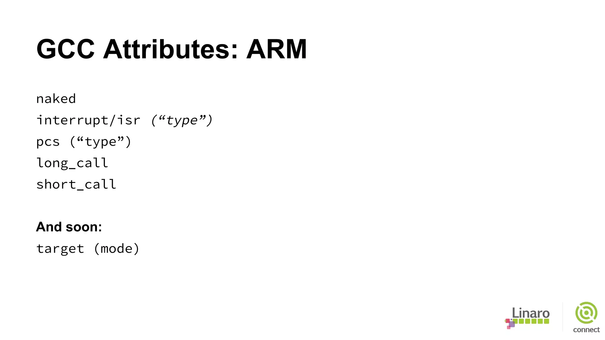 GCC Attributes: ARM
naked
interrupt/isr (“type”)
pcs (“type”)
long_call
short_call
And soon:
target (mode)
 