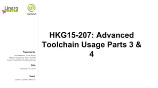 Presented by
Date
Event
HKG15-207: Advanced
Toolchain Usage Parts 3 &
4Will Newton, Yvan Roux
Maxim Kuvyrkov, Ryan Arnold
Linaro Toolchain Working Group
February 10, 2015
Linaro Connect HKG15
 