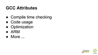 GCC Attributes
● Compile time checking
● Code usage
● Optimization
● ARM
● More ...
 