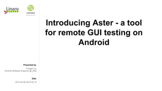 Presented by
Date
Introducing Aster - a tool
for remote GUI testing on
Android
Yongqin Liu
Android Software Enginner @ LMG
2015.02.08~2015.02.14
 