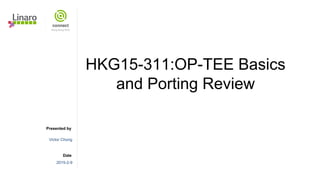 Presented by
Date
HKG15-311:OP-TEE Basics
and Porting Review
Victor Chong
2015-2-9
 