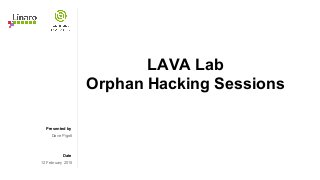 Presented by
Date
LAVA Lab
Orphan Hacking Sessions
Dave Pigott
12 February 2015
 