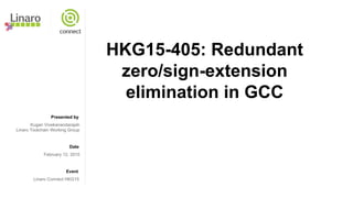 Presented by
Date
Event
HKG15-405: Redundant
zero/sign-extension
elimination in GCC
Kugan Vivekanandarajah
Linaro Toolchain Working Group
February 12, 2015
Linaro Connect HKG15
 