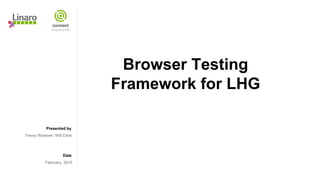 Presented by
Date
Browser Testing
Framework for LHG
Trevor Woerner, Will Chen
February, 2015
 