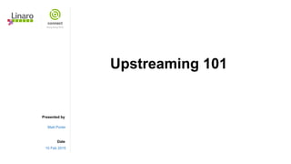 Presented by
Date
Upstreaming 101
Matt Porter
10 Feb 2015
 