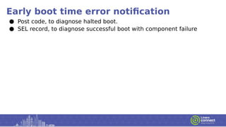 Early boot time error notification
● Post code, to diagnose halted boot.
● SEL record, to diagnose successful boot with component failure
 