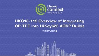 HKG18-119 Overview of Integrating
OP-TEE into HiKey620 AOSP Builds
Victor Chong
 