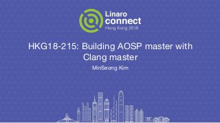 HKG18-215: Building AOSP master with
Clang master
MinSeong Kim
 