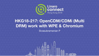 HKG18-217: OpenCDM/CDMi (Multi
DRM) work with WPE & Chromium
Sivasubramanian P
 