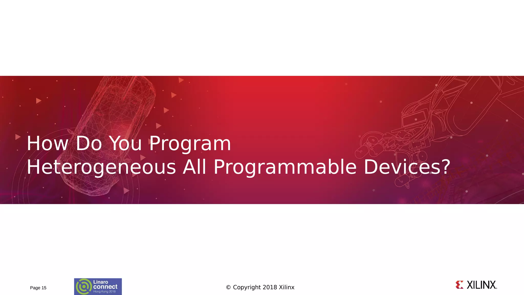 © Copyright 2018 XilinxPage 15
How Do You Program
Heterogeneous All Programmable Devices?
 