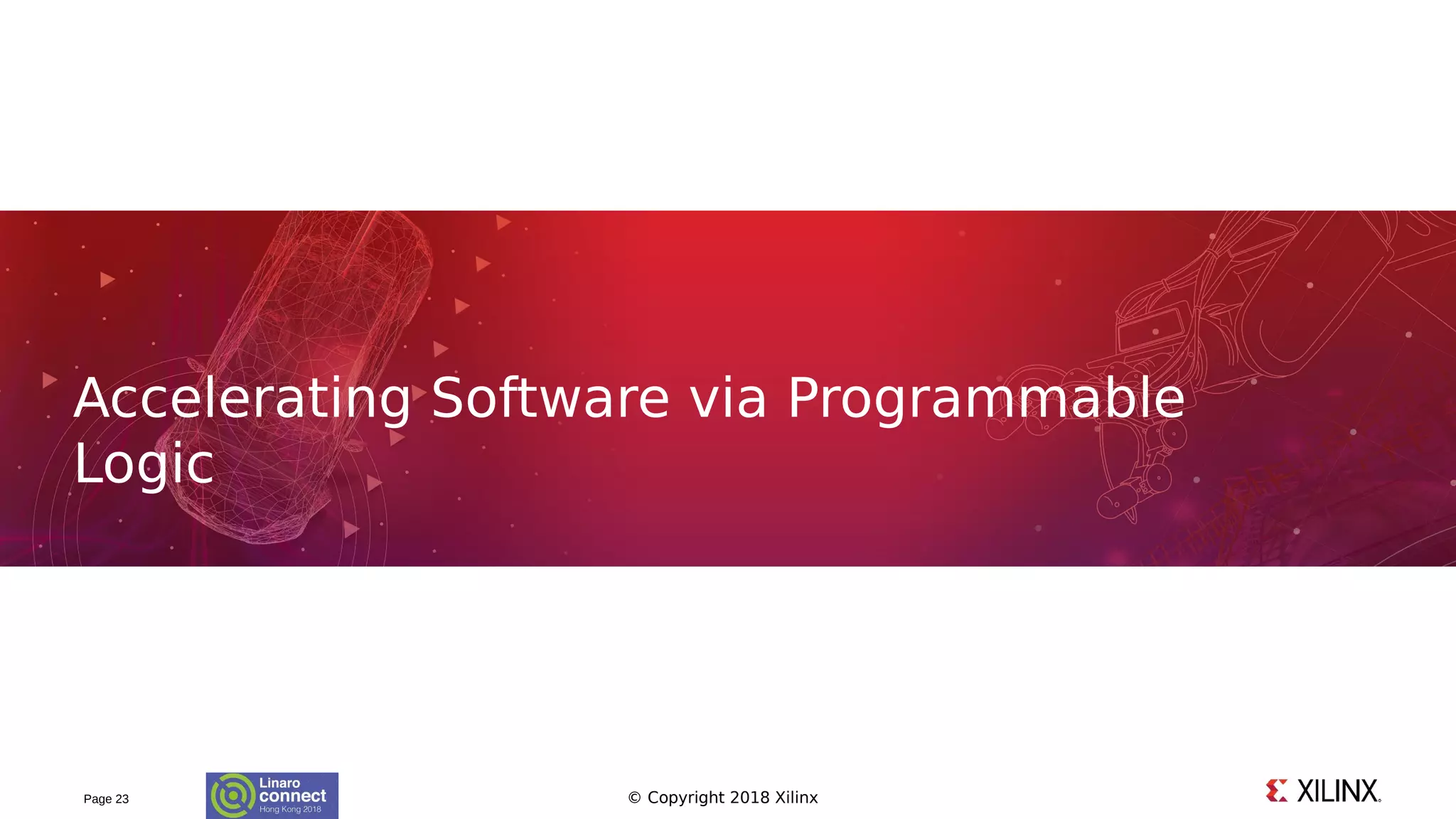 © Copyright 2018 XilinxPage 23
Accelerating Software via Programmable
Logic
 