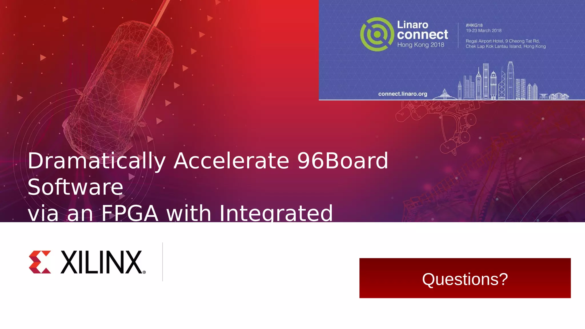 Dramatically Accelerate 96Board
Software
via an FPGA with Integrated
Processors
Glenn Steiner, Sr. Manager, Xilinx, Inc.
February 2018
Questions?
 