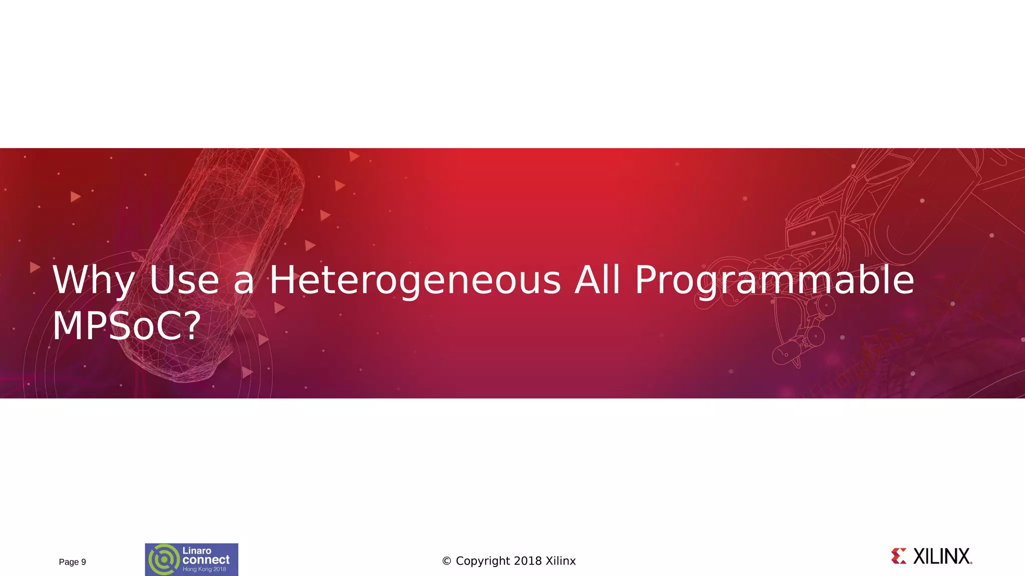 © Copyright 2018 XilinxPage 9
Why Use a Heterogeneous All Programmable
MPSoC?
 