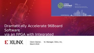 Dramatically Accelerate 96Board
Software
via an FPGA with Integrated
Processors
Glenn Steiner, Sr. Manager, Xilinx, Inc.
February 2018
Glenn Steiner, Sr. Manager, Xilinx, Inc.
March 2018
 