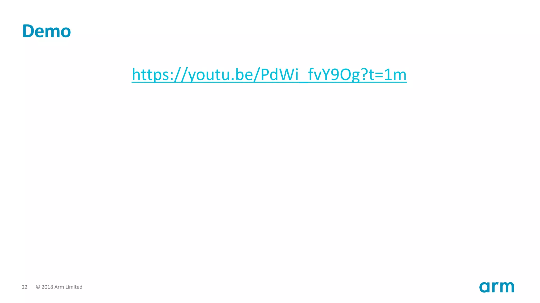 © 2018 Arm Limited22
https://youtu.be/PdWi_fvY9Og?t=1m
Demo
 