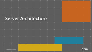Confidential © Arm 2017
Server Architecture
 