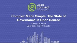 Complex Made Simple: The State of
Governance in Open Source
Shane Coughlan
OpenChain Project Director
 