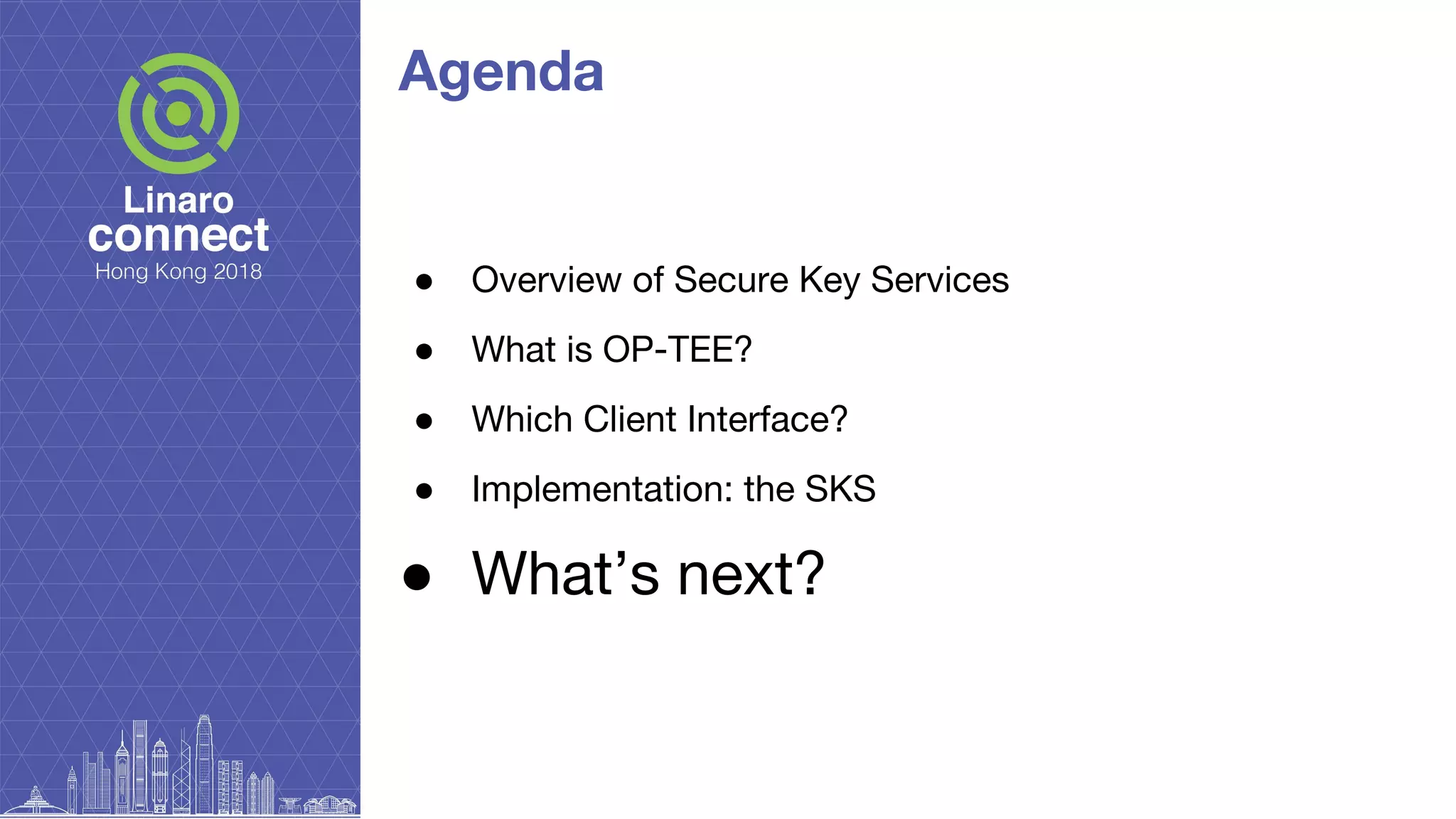 Agenda
● Overview of Secure Key Services
● What is OP-TEE?
● Which Client Interface?
● Implementation: the SKS
● What’s next?
 