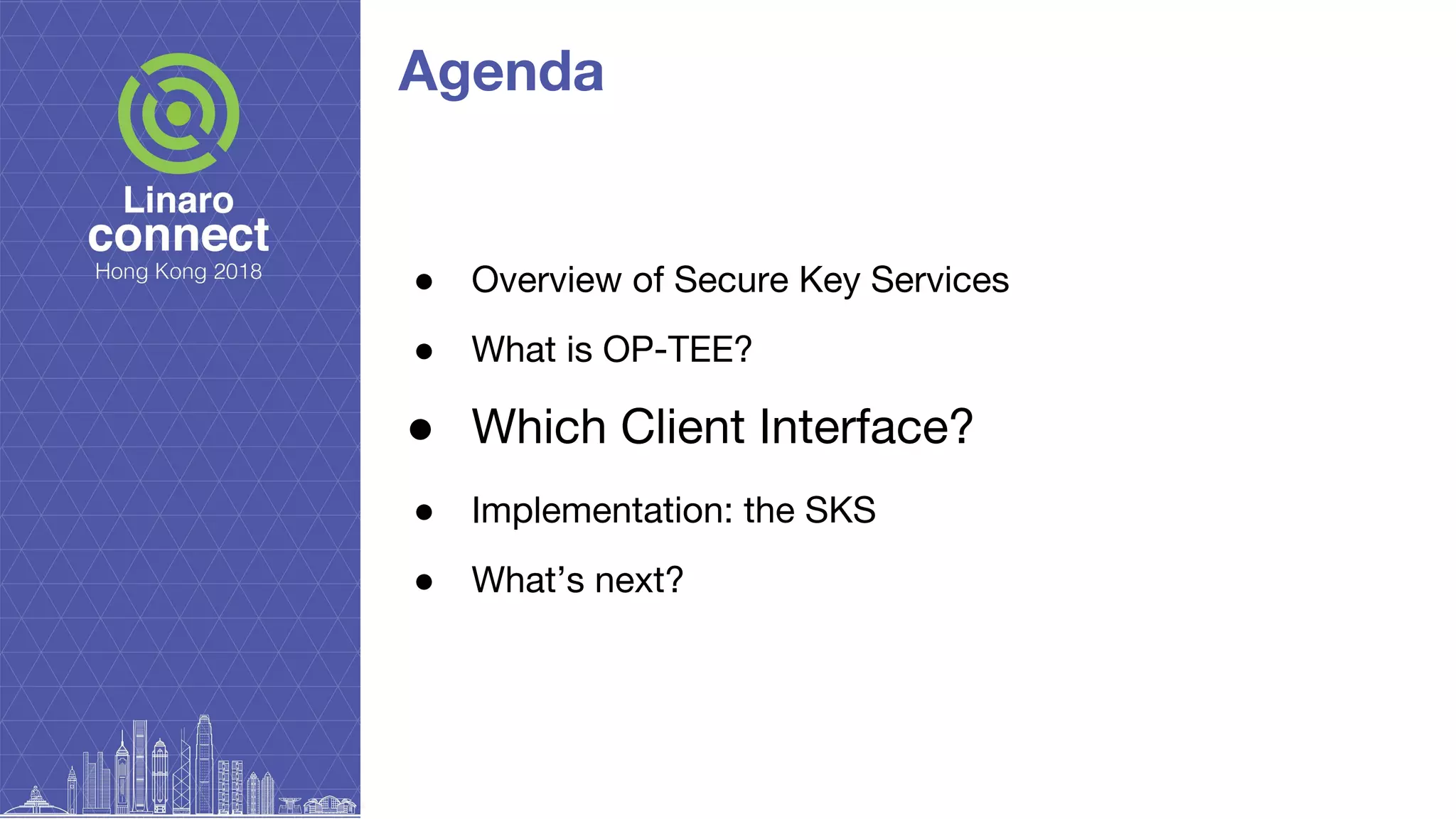 Agenda
● Overview of Secure Key Services
● What is OP-TEE?
● Which Client Interface?
● Implementation: the SKS
● What’s next?
 