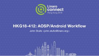 HKG18-412: AOSP/Android Workflow
John Stultz <john.stultz@linaro.org>
 