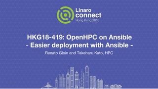 HKG18-419: OpenHPC on Ansible
- Easier deployment with Ansible -
Renato Gloin and Takeharu Kato, HPC
 