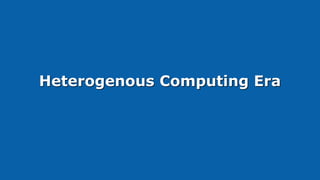 Heterogenous Computing Era
 