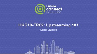 HKG18-TR02: Upstreaming 101
Daniel Lezcano
 