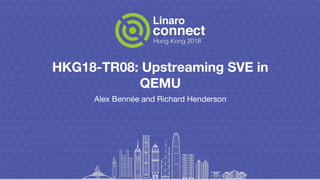 HKG18-TR08: Upstreaming SVE in
QEMU
Alex Bennée and Richard Henderson
 